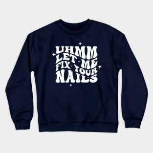 Uhm Let Me Fix Your Nails. Nail Art, Salon Owner, Nail Tech Crewneck Sweatshirt